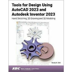 Tools for Design Using AutoCAD 2023 and Autodesk Inventor 2023. Hand Sketching, 2D Drawing and 3D Modeling, Paperback - Randy H. Shih imagine