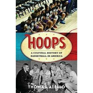 Hoops. A Cultural History of Basketball in America, Hardback - Thomas Aiello imagine