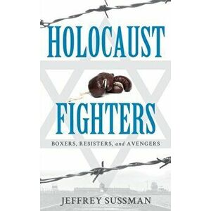 Holocaust Fighters. Boxers, Resisters, and Avengers, Hardback - Jeffrey Sussman imagine