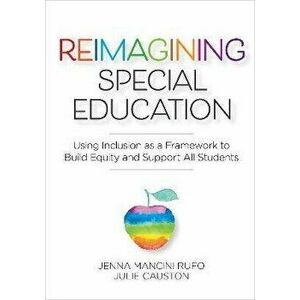 Reimagining Special Education. Using Inclusion as a Framework to Build Equity and Support All Students, Paperback - Julie Causton imagine