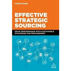 Effective Strategic Sourcing. Drive Performance with Sustainable Strategies for Procurement, Paperback - Patrick Barr imagine