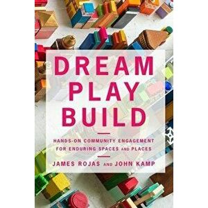 Dream Play Build. Hands-On Community Engagement for Enduring Spaces and Places, Paperback - John Kamp imagine