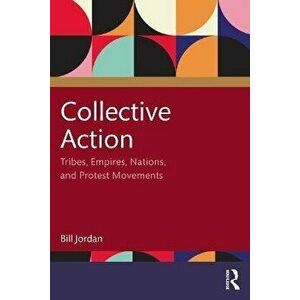 Collective Action. Tribes, Empires, Nations, and Protest Movements, Paperback - Bill Jordan imagine