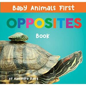 Baby Animals First Opposites Book, Board book - Alexandra Claire imagine