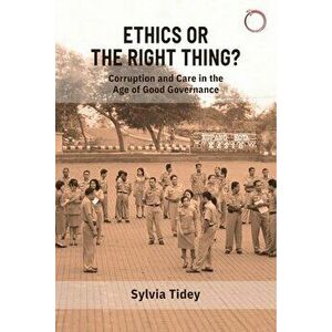 Ethics or the Right Thing? - Corruption and Care in the Age of Good Governance, Paperback - Sylvia Tidey imagine