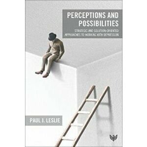 Perceptions and Possibilities. Strategic and Solution-Oriented Approaches to Working with Depression, Paperback - Paul J. Leslie imagine
