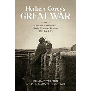 Herbert Corey's Great War. A Memoir of World War I by the American Reporter Who Saw It All, Paperback - Peter Finn imagine