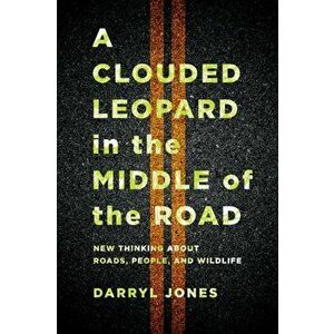 A Clouded Leopard in the Middle of the Road. New Thinking about Roads, People, and Wildlife, Paperback - Darryl Jones imagine