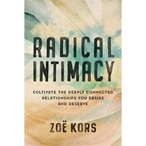 Radical Intimacy. Cultivate the Deeply Connected Relationships You Desire and Deserve, Hardback - Zoe Kors imagine