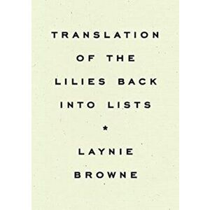 Translating the Lilies Back into Lists, Paperback - Laynie Browne imagine