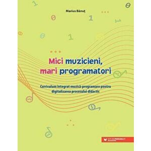 Mici muzicieni, mari programatori. Curriculum integrat muzica-programare pentru digitalizarea procesului didactic - Marius Banut imagine