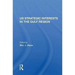 U.S. Strategic Interests In The Gulf Region, Paperback - Wm. J. Olson imagine