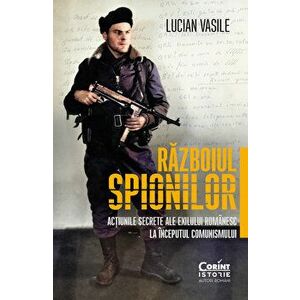 Razboiul spionilor. Actiunile secrete ale exilului romanesc la inceputul comunismului - Lucian Vasile imagine