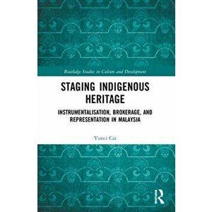 Staging Indigenous Heritage. Instrumentalisation, Brokerage, and Representation in Malaysia, Paperback - Yunci (University of Leicester, UK) Cai imagine