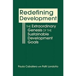 Redefining Development. The Extraordinary Genesis of the Sustainable Development Goals, Hardback - Patti Londono imagine