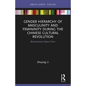 Gender Hierarchy of Masculinity and Femininity during the Chinese Cultural Revolution. Revolutionary Opera Films, Paperback - *** imagine