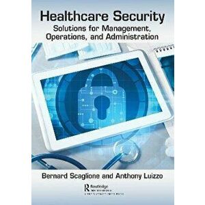 Healthcare Security. Solutions for Management, Operations, and Administration, Paperback - Bernard Scaglione imagine