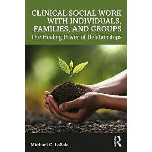 Clinical Social Work with Individuals, Families, and Groups. The Healing Power of Relationships, Paperback - Michael C., PhD LaSala imagine
