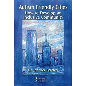 Autism Friendly Cities. How to Develop an Inclusive Community, Paperback - Jennifer Percival imagine