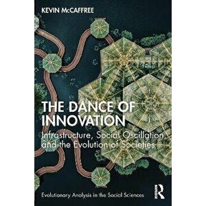 The Dance of Innovation. Infrastructure, Social Oscillation, and the Evolution of Societies, Paperback - Kevin McCaffree imagine