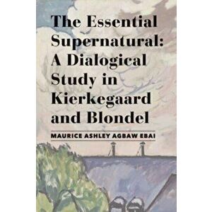 The Essential Supernatural - A Dialogical Study in Kierkegaard and Blondel, Hardback - Maurice Ashley Agbaw-ebai imagine
