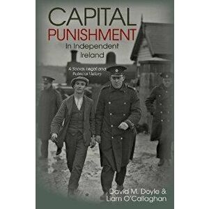 Capital Punishment in Independent Ireland. A Social, Legal and Political History, Paperback - Liam O'Callaghan imagine