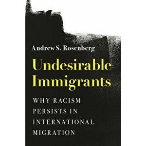 Undesirable Immigrants. Why Racism Persists in International Migration, Paperback - Andrew S. Rosenberg imagine