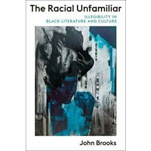 The Racial Unfamiliar. Illegibility in Black Literature and Culture, Paperback - John Brooks imagine
