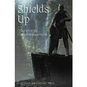 Shields Up. Cybersecurity Project Management, Paperback - Gregory J. Skulmoski imagine