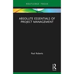 Absolute Essentials of Project Management, Paperback - Paul Roberts imagine