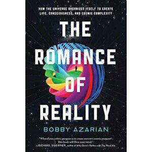 The Romance of Reality. How the Universe Organizes Itself to Create Life, Consciousness, and Cosmic Complexity, Hardback - Bobby Azarian imagine
