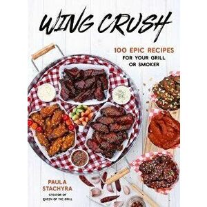 Wing Crush. 100 Epic Recipes for Your Grill or Smoker, Paperback - Paula Stachyra imagine