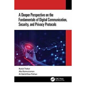 A Deeper Perspective on the Fundamentals of Digital Communication, Security, and Privacy Protocols, Paperback - Al-Sakib Khan Pathan imagine