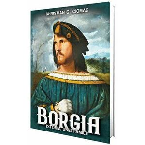 Borgia. Istoria unei familii - Christian G. Ciomac imagine