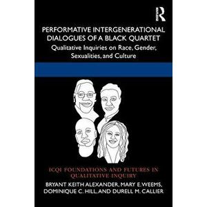 Performative Intergenerational Dialogues of a Black Quartet. Qualitative Inquiries on Race, Gender, Sexualities, and Culture, Paperback - Durell M. Ca imagine