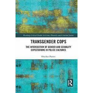 Transgender Cops. The Intersection of Gender and Sexuality Expectations in Police Cultures, Paperback - Heather Panter imagine