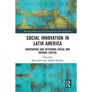 Social Innovation in Latin America. Maintaining and Restoring Social and Natural Capital, Paperback - Andres Morales imagine