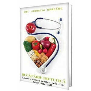 Bucataria dietetica. Diete si retete pentru cele mai frecvente boli - Dr. Lucretia Opreanu imagine