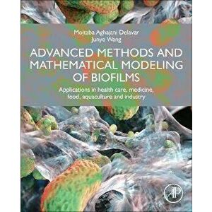 Advanced Methods and Mathematical Modeling of Biofilms. Applications in health care, medicine, food, aquaculture, environment, and industry, Paperback imagine