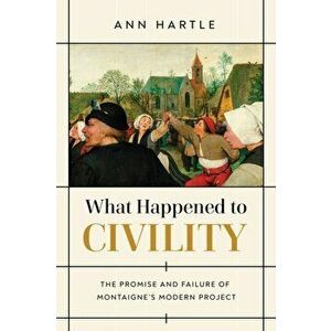 What Happened to Civility. The Promise and Failure of Montaigne's Modern Project, Paperback - Ann Hartle imagine