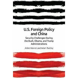 Us Foreign Policy and China. The Bush, Obama, Trump Administrations, Paperback - Adam Bartley imagine