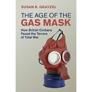 The Age of the Gas Mask. How British Civilians Faced the Terrors of Total War, Hardback - *** imagine