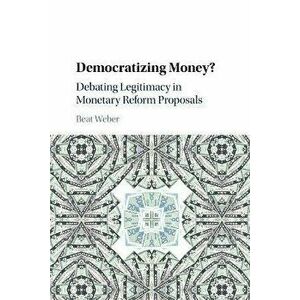 Democratizing Money?. Debating Legitimacy in Monetary Reform Proposals, Paperback - Beat Weber imagine