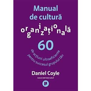 Manual de cultura organizationala. 60 de actiuni ultraeficiente pentru succesul grupului tau - Daniel Coyle imagine