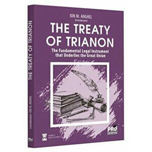 The treaty of Trianon. The Fundamental Legal Instrument that Underlies the Great Union - Ion M. Anghel imagine