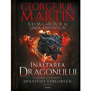 Inaltarea dragonului. O istorie ilustrata a Dinastiei Targaryen. Volumul 1 - George R.R. Martin, Elio M. Garcia Jr., Linda Antonsson imagine