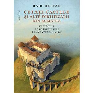 Cetati, castele si alte fortificatii din Romania. Volumul I. De la inceputuri pana catre anul 1540 - Radu Olteanu imagine