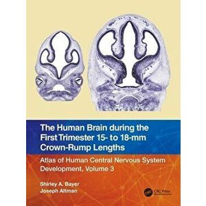 The Human Brain during the First Trimester 15- to 18-mm Crown-Rump Lengths. Atlas of Human Central Nervous System Development, Volume 3, Paperback - J imagine