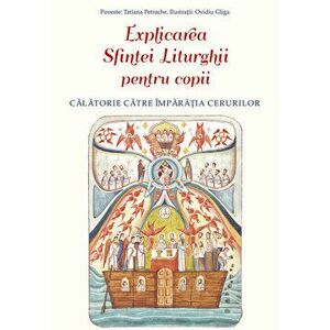 Explicarea Sfintei Liturghii pentru copii. Calatorie catre Imparatia Cerurilor - Tatiana Petrache imagine