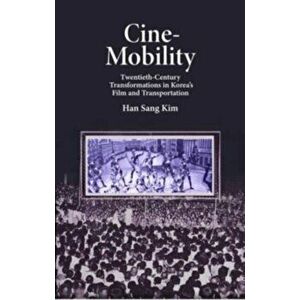 Cine-Mobility. Twentieth-Century Transformations in Korea's Film and Transportation, Hardback - Han Sang Kim imagine